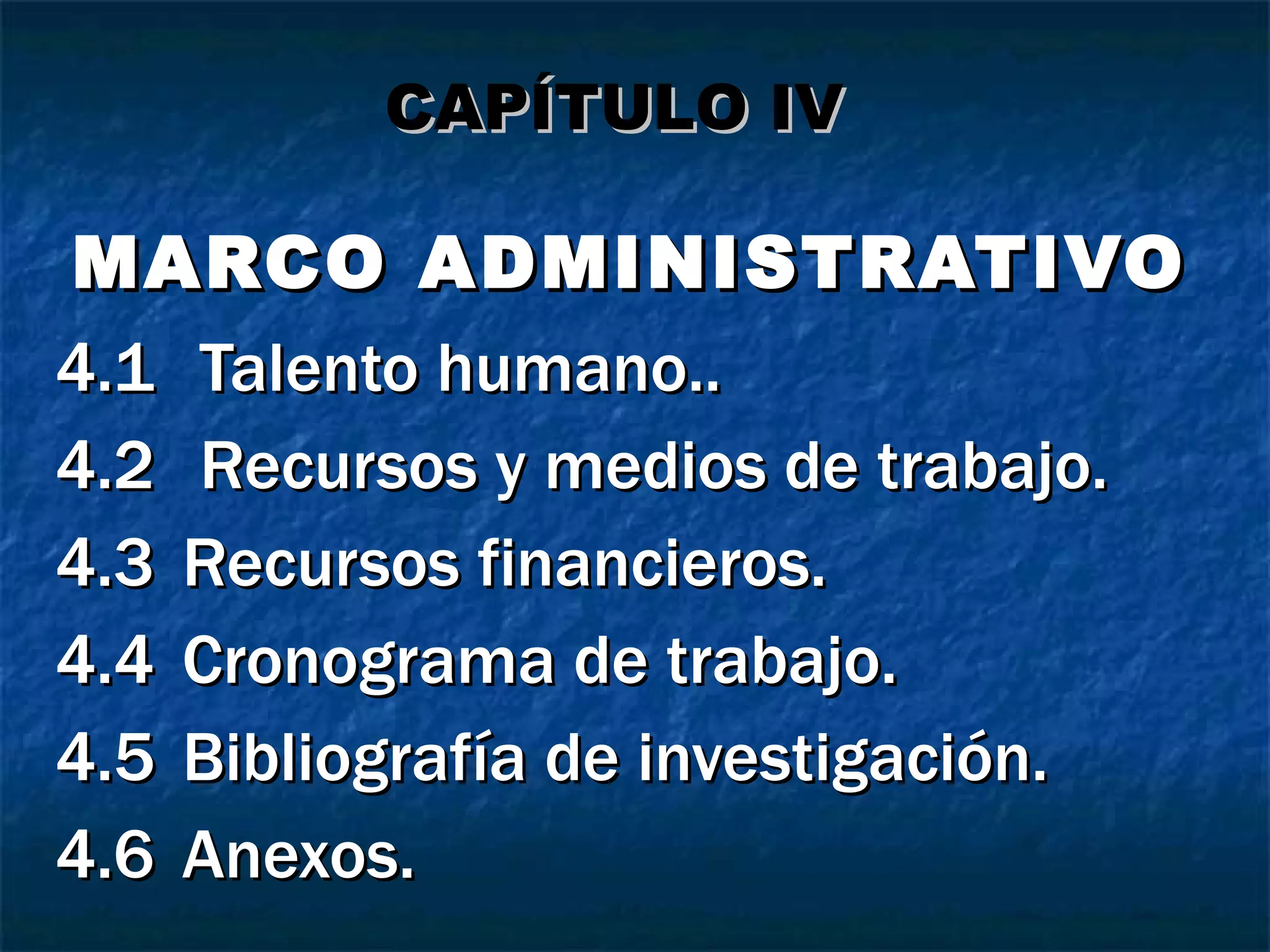 MARCO ADMINISTRATIVO 4.1  Talento humano.. 4.2  Recursos y medios de trabajo. 4.3 Recursos financieros. 4.4 Cronograma de trabajo. 4.5 Bibliografía de investigación. 4.6 Anexos. CAPÍTULO IV 
