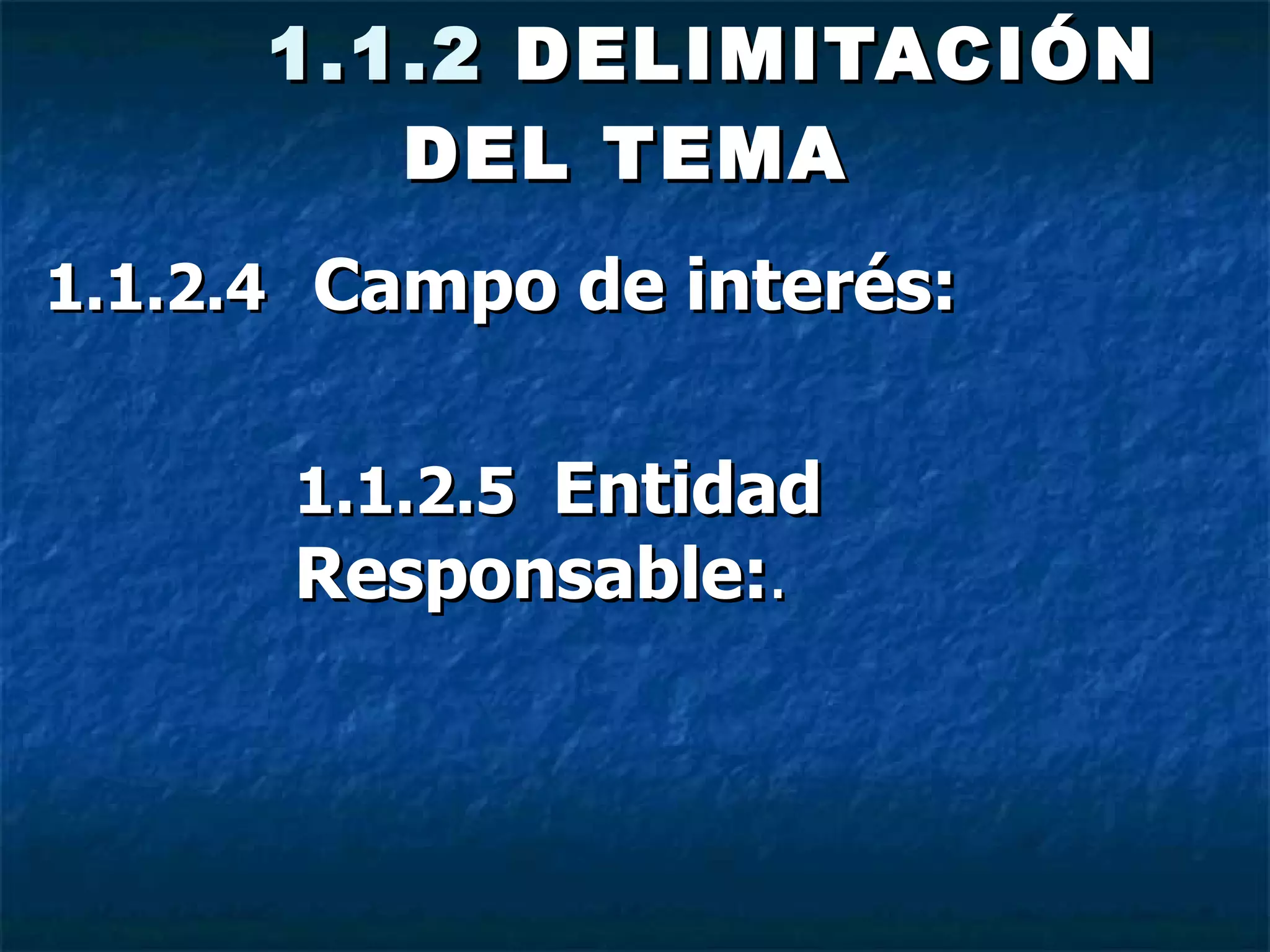   1.1.2  DELIMITACIÓN DEL TEMA   1.1.2.4   Campo de interés:  1.1.2.5 Entidad Responsable: .   