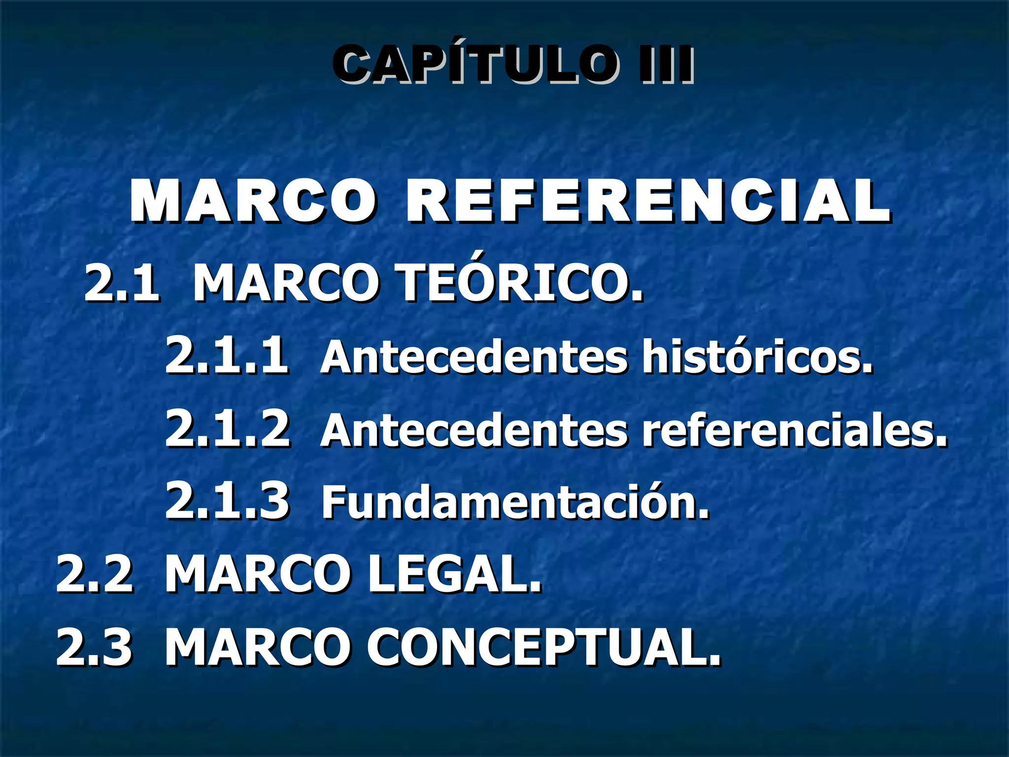 MARCO REFERENCIAL 2.1  MARCO TEÓRICO. 2.1.1  Antecedentes históricos. 2.1.2  Antecedentes referenciales . 2.1.3  Fundamentación. 2.2  MARCO LEGAL. 2.3  MARCO CONCEPTUAL. CAPÍTULO III 