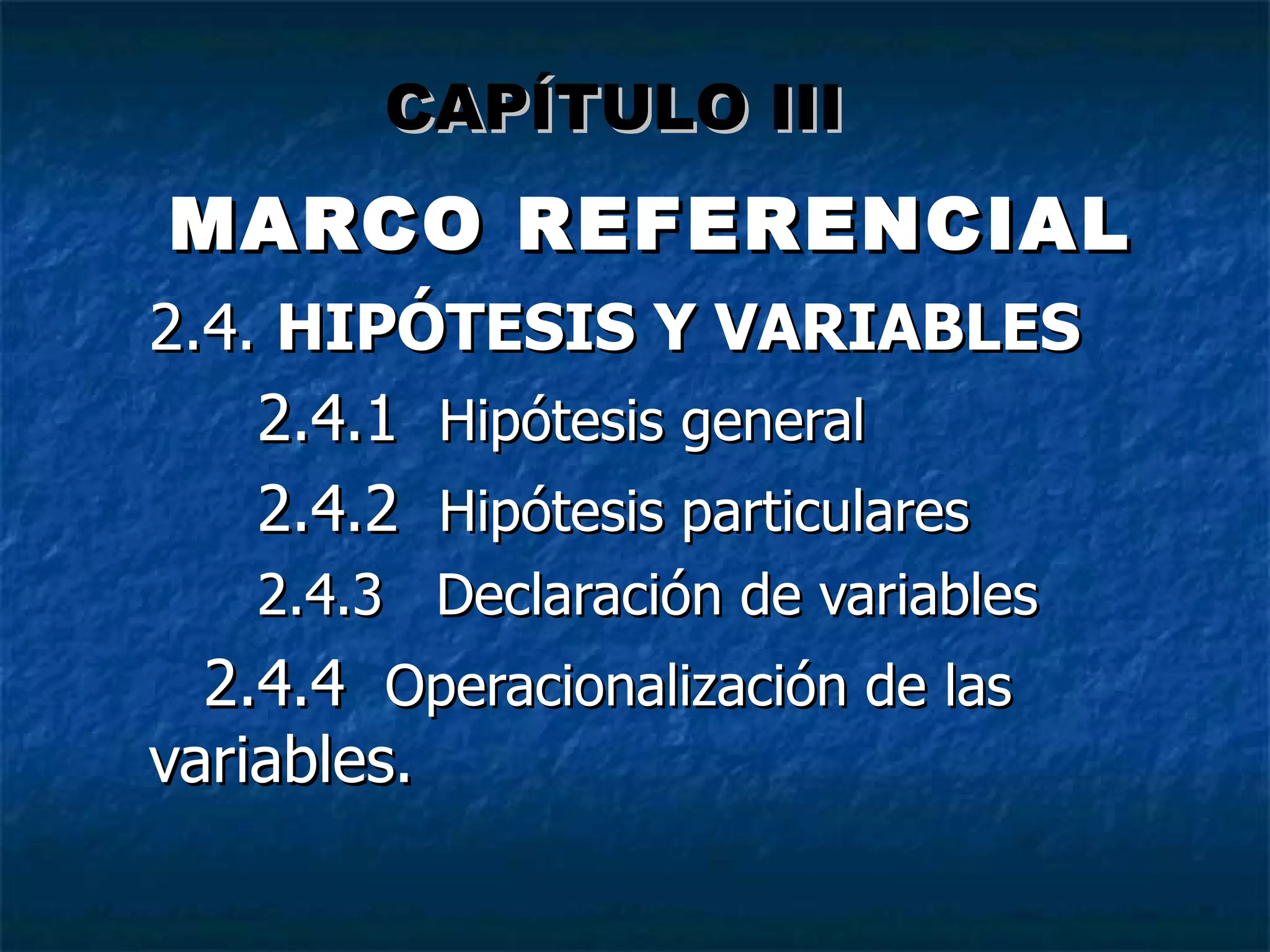 MARCO REFERENCIAL 2.4.  HIPÓTESIS Y VARIABLES 2.4.1  Hipótesis general 2.4.2  Hipótesis particulares 2.4.3  Declaración de variables 2.4.4  Operacionalización  de las  variables. CAPÍTULO III 