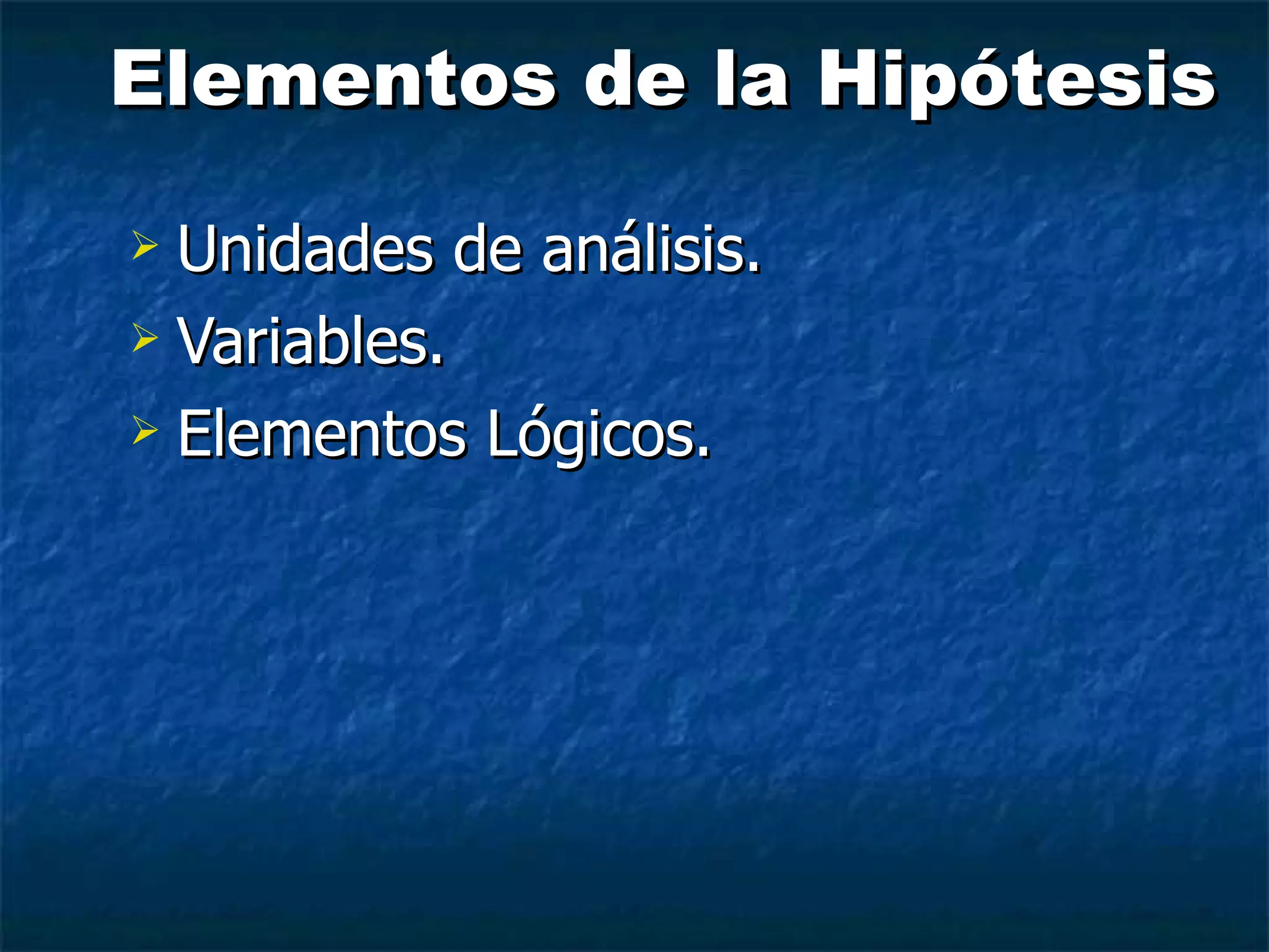 Elementos de la Hipótesis Unidades de análisis. Variables. Elementos Lógicos.  