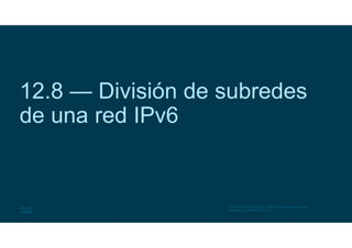 41
© 2016 Cisco y/o sus filiales. Todos los derechos reservados.
Información confidencial de Cisco
12.8 — División de subredes
de una red IPv6
 