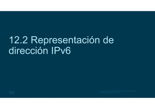 7
© 2016 Cisco y/o sus filiales. Todos los derechos reservados.
Información confidencial de Cisco
12.2 Representación de
dirección IPv6
 