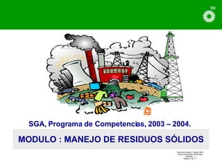 MODULO :  MANEJO DE RESIDUOS SÓLIDOS SGA, Programa de Competencias, 2003 – 2004.   Fecha de Emisión: Agosto 2003 Fecha de Revisión: Abril 2004 Revisión: 1 Página 1 de 1`7 