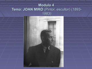 Modulo 4
Tema: JOAN MIRÓ (Pintor, escultor) (1893-
               1983)
 