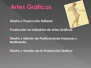  Diseño y Producción Editorial
 Producción en Industrias de Artes Gráficas
 Diseño y Edición de Publicaciones Impresas y
Multimedia
 Diseño y Gestión de la Producción Gráfica
 