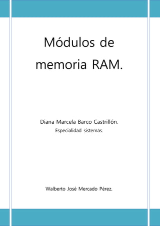 Módulos de
memoria RAM.
Diana Marcela Barco Castrillón.
Especialidad sistemas.
Walberto José Mercado Pérez.
 