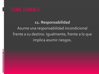CUALIDADES

              11. Responsabilidad
   Asume una responsabilidad incondicional
frente a su destino. Igualmente, frente a lo que
             implica asumir riesgos.
 