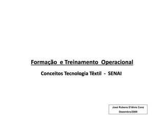 Formação e Treinamento Operacional
Conceitos Tecnologia Têxtil - SENAI
José Rubens D’Alvia Conz
Dezembro/2009
 