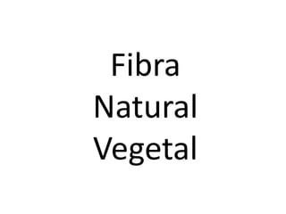 Fibra
Natural
Vegetal
 
