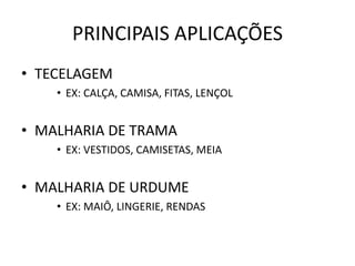 PRINCIPAIS APLICAÇÕES
• TECELAGEM
• EX: CALÇA, CAMISA, FITAS, LENÇOL
• MALHARIA DE TRAMA
• EX: VESTIDOS, CAMISETAS, MEIA
• MALHARIA DE URDUME
• EX: MAIÔ, LINGERIE, RENDAS
 