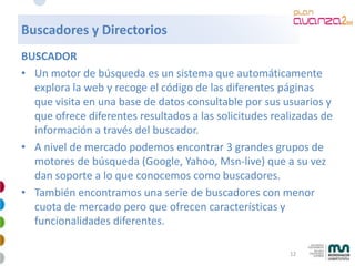 Buscadores y Directorios
BUSCADOR
• Un motor de búsqueda es un sistema que automáticamente
  explora la web y recoge el có...