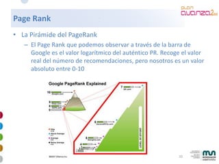 Page Rank
• La Pirámide del PageRank
   – El Page Rank que podemos observar a través de la barra de
     Google es el valo...