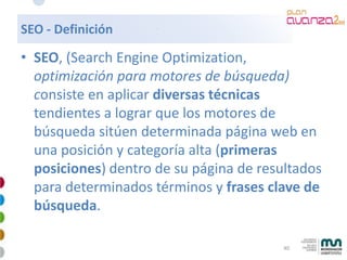 SEO - Definición

• SEO, (Search Engine Optimization,
  optimización para motores de búsqueda)
  consiste en aplicar diver...