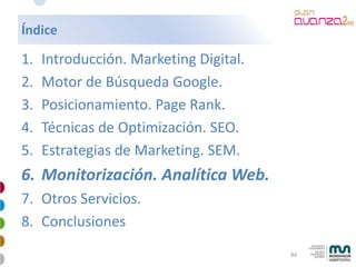 Índice

1.   Introducción. Marketing Digital.
2.   Motor de Búsqueda Google.
3.   Posicionamiento. Page Rank.
4.   Técnica...