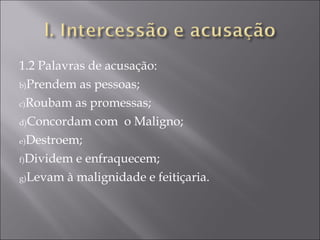 1.2 Palavras de acusação: Prendem as pessoas; Roubam as promessas; Concordam com  o Maligno; Destroem; Dividem e enfraquecem; Levam à malignidade e feitiçaria. 
