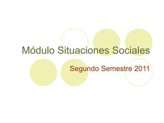 Módulo Situaciones Sociales Segundo Semestre 2011 