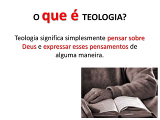 O que é TEOLOGIA?Teologia significa simplesmente pensar sobre Deus e expressar esses pensamentos de alguma maneira.