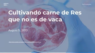 Technologies
Cultivando carne de Res
que no es de vaca
August 5, 2013
https://www.youtube.com/watch?time_continue=37&v=t-_Zy-arDb0
 