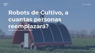 Robots de Cultivo, a
cuantas personas
reemplazará?
https://www.youtube.com/watch?v=NO8PmqEI0cc
Technologies
 