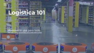 Logistica 101
Amazon lo usa para todo
https://www.youtube.com/watch?time_continue=86&v=4MH7LSLK8Dk
Technologies
 
