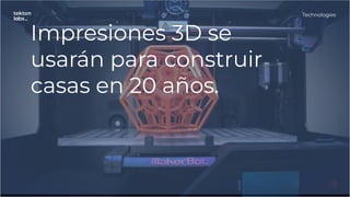 Impresiones 3D se
usarán para construir
casas en 20 años.
Technologies
 