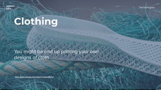 Technologies
Clothing
You might be end up printing your own
designs of cloth
https://www.youtube.com/watch?v=qlomslovAnI
 