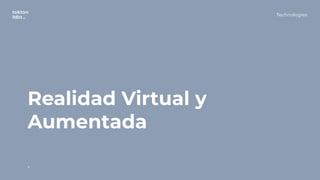 Realidad Virtual y
Aumentada
.
Technologies
 