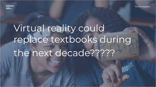 Virtual reality could
replace textbooks during
the next decade?????
Technologies
 