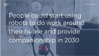 People could start using
robots to do work around
their house and provide
companionship in 2030
Technologies
 