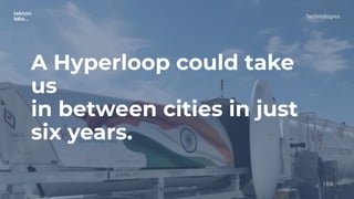 A Hyperloop could take
us
in between cities in just
six years.
Technologies
 