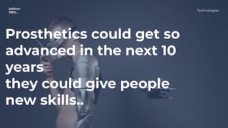 Prosthetics could get so
advanced in the next 10
years
they could give people
new skills..
Technologies
 