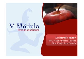 DIPLOMADO DE ADIESTRAMIENTO AVANZADO EN NUTRIOLOGÍA MEDICA APLICADA AL
                               DEPORTE
                           DESARROLLO MOTOR




                                                 Desarrollo motor
                                          Mtro. Alberto Benítez Trinidad
                                             Mtro. Franju Serra Gornals



                                                       (Benítez Trinidad)   1
 