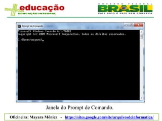 Janela do Prompt de Comando.
Oficineira: Mayara Mônica - https://sites.google.com/site/arquivosdeinformatica/
 