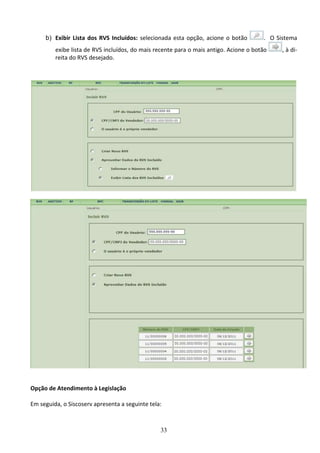 33
b) Exibir Lista dos RVS Incluídos: selecionada esta opção, acione o botão . O Sistema
exibe lista de RVS incluídos, do mais recente para o mais antigo. Acione o botão , à di-
reita do RVS desejado.
Opção de Atendimento à Legislação
Em seguida, o Siscoserv apresenta a seguinte tela:
 