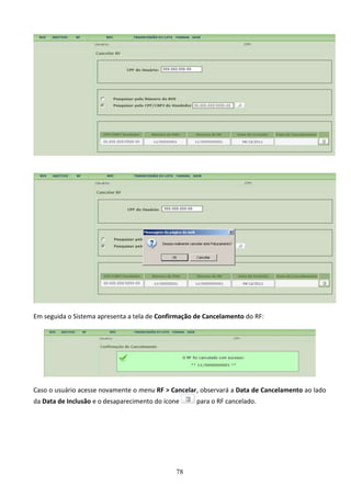 78
Em seguida o Sistema apresenta a tela de Confirmação de Cancelamento do RF:
Caso o usuário acesse novamente o menu RF > Cancelar, observará a Data de Cancelamento ao lado
da Data de Inclusão e o desaparecimento do ícone para o RF cancelado.
 