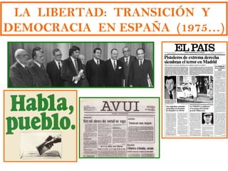 LA LIBERTAD: TRANSICIÓN Y
DEMOCRACIA EN ESPAÑA (1975…)
 