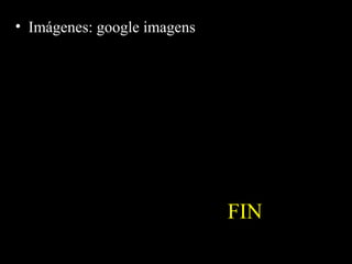 FIN
• Imágenes: google imagens
 
