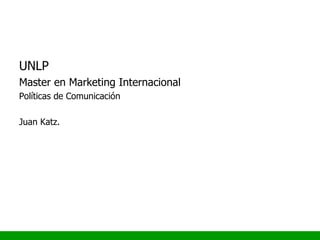 UNLP Master en Marketing Internacional Políticas de Comunicación Juan Katz. 