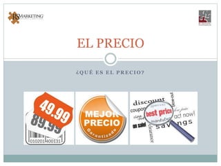 ¿ Q U É E S E L P R E C I O ?
EL PRECIO
 