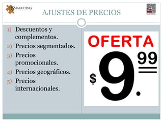AJUSTES DE PRECIOS
1) Descuentos y
complementos.
2) Precios segmentados.
3) Precios
promocionales.
4) Precios geográficos.
5) Precios
internacionales.
 