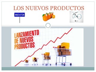 LOS NUEVOS PRODUCTOS
 