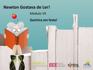 Newton Gostava de Ler!
Módulo VII
Química em festa!
 