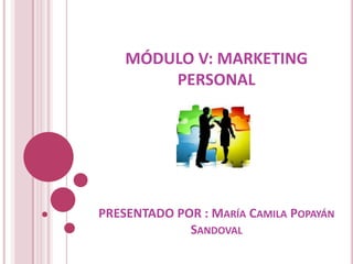 MÓDULO V:MARKETING PERSONAL PRESENTADO POR : María Camila Popayán Sandoval 