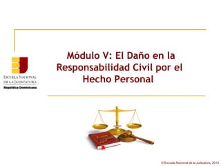 Módulo V: El Daño en la
Responsabilidad Civil por el
     Hecho Personal




                       © Escuela Nacional de la Judicatura, 2013
 