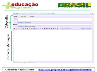 Cabeçalho
    Corpo da Mensagem




Oficineira: Mayara Mônica - https://sites.google.com/site/arquivosdeinformatica/
 