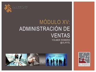 MÓDULO XV:
ADMINISTRACIÓN DE
VENTAS
YOLMER ROMERO
@ULAYOL
 