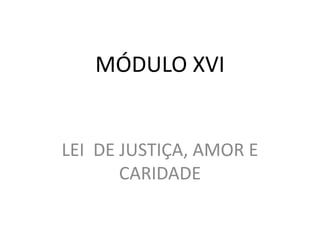 MÓDULO XVI
LEI DE JUSTIÇA, AMOR E
CARIDADE
 