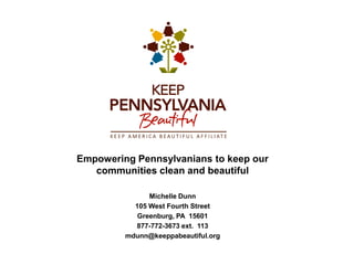 Empowering Pennsylvanians to keep our
communities clean and beautiful
Michelle Dunn
105 West Fourth Street
Greenburg, PA 15601
877-772-3673 ext. 113
mdunn@keeppabeautiful.org
 