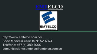 EMTELCO
http://www.emtelco.com.co/
Sede Medellín Calle 14 Nº 52 A 174
Teléfono: +57 (4) 389 7000
comunicacionesemtelco@emtelco.com.co
 